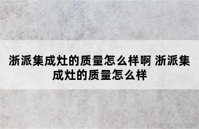 浙派集成灶的质量怎么样啊 浙派集成灶的质量怎么样